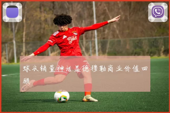 球衣销量神话盖德穆勒商业价值回顾