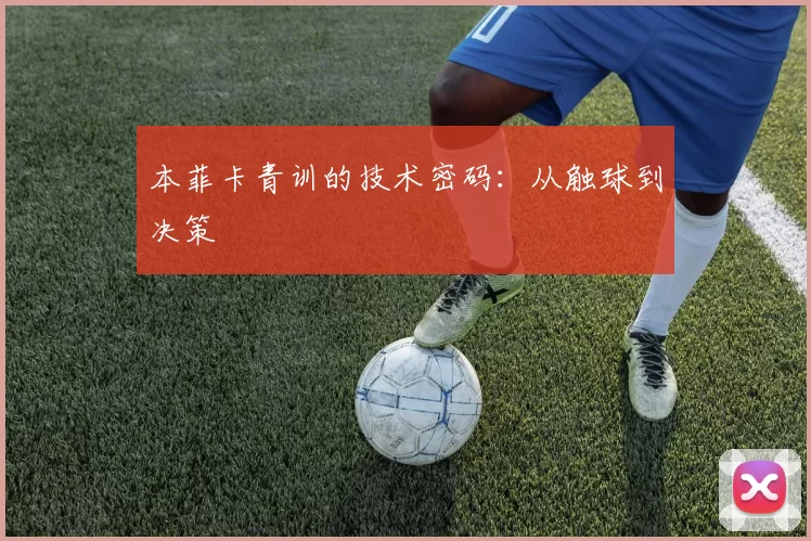 本菲卡青训的技术密码：从触球到决策