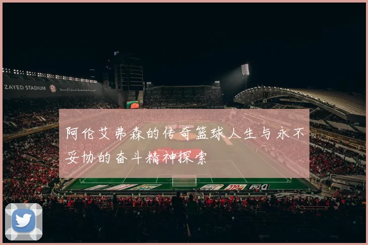 阿伦艾弗森的传奇篮球人生与永不妥协的奋斗精神探索