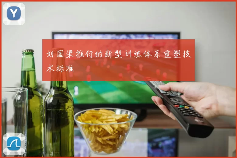 刘国梁推行的新型训练体系重塑技术标准