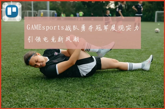 GAMEsports战队勇夺冠军展现实力引领电竞新风潮