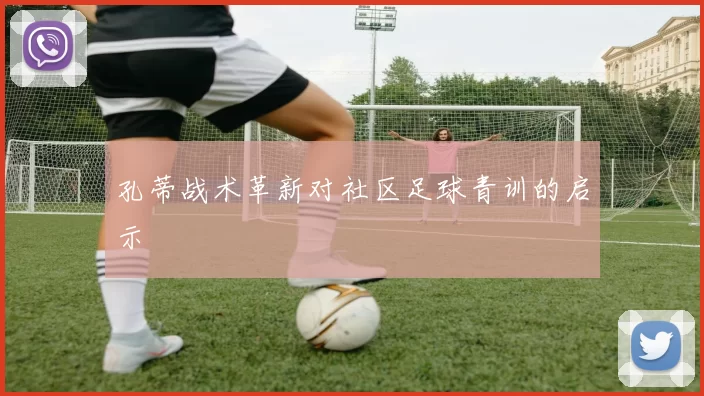 孔蒂战术革新对社区足球青训的启示