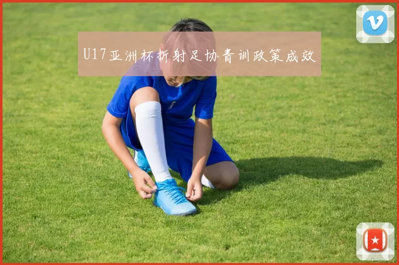 U17亚洲杯折射足协青训政策成效