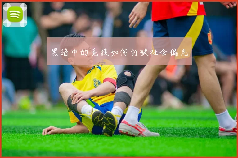 黑暗中的竞技如何打破社会偏见