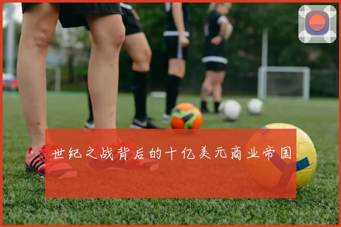 世纪之战背后的十亿美元商业帝国