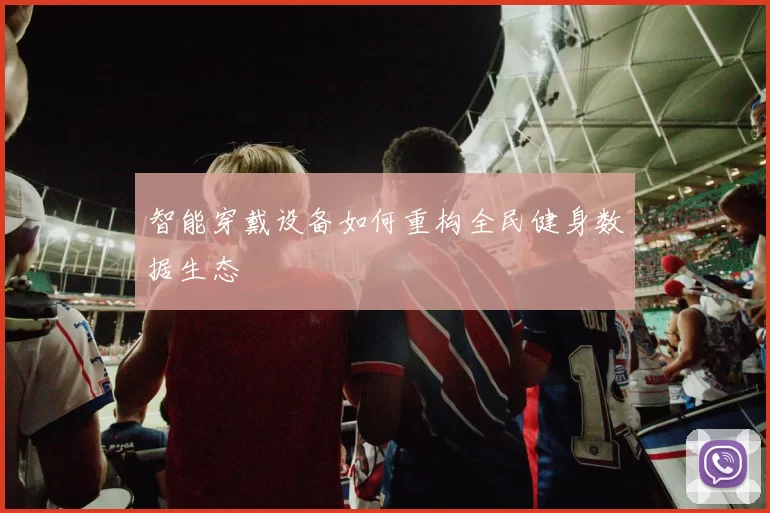 智能穿戴设备如何重构全民健身数据生态