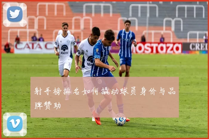 射手榜排名如何撬动球员身价与品牌赞助
