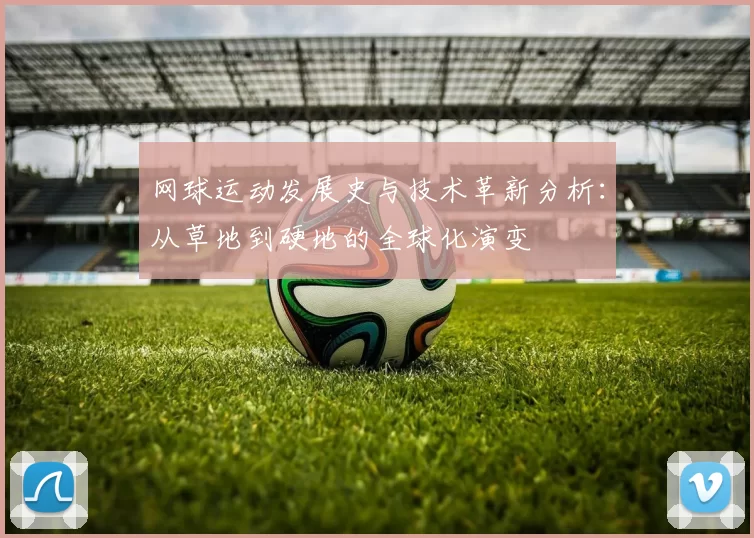 网球运动发展史与技术革新分析：从草地到硬地的全球化演变