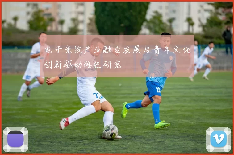 电子竞技产业融合发展与青年文化创新驱动路径研究