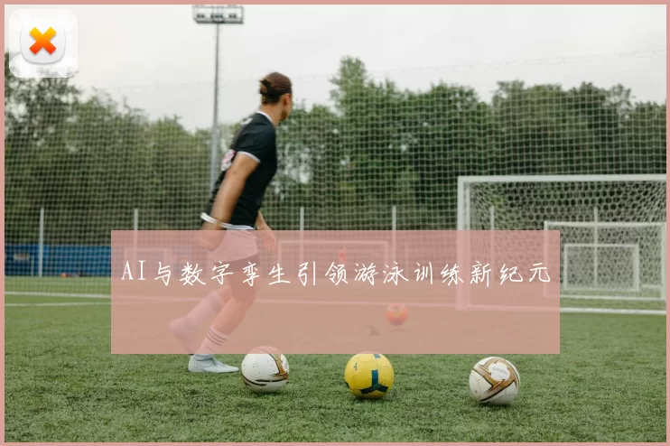 AI与数字孪生引领游泳训练新纪元