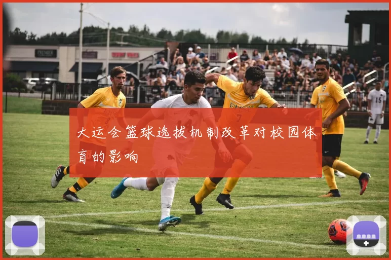 大运会篮球选拔机制改革对校园体育的影响