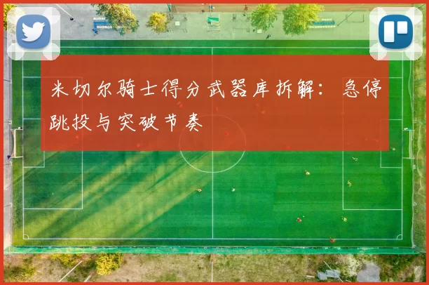 米切尔骑士得分武器库拆解：急停跳投与突破节奏