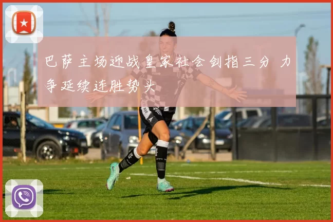 巴萨主场迎战皇家社会剑指三分 力争延续连胜势头