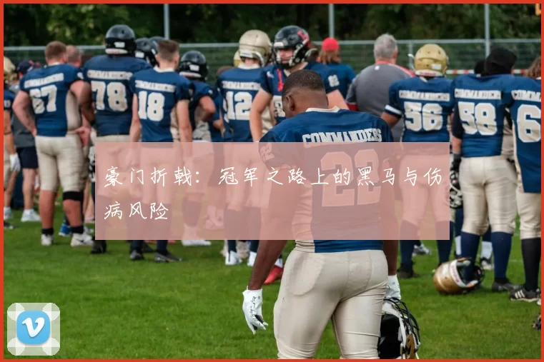 豪门折戟：冠军之路上的黑马与伤病风险