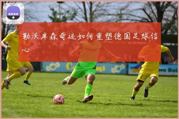 勒沃库森奇迹如何重塑德国足球信心