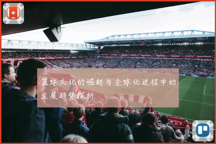篮球文化的崛起与全球化进程中的发展趋势探析
