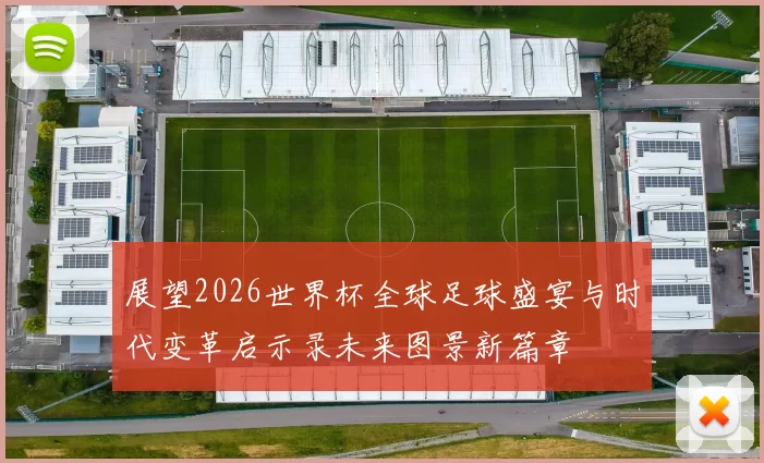 展望2026世界杯全球足球盛宴与时代变革启示录未来图景新篇章