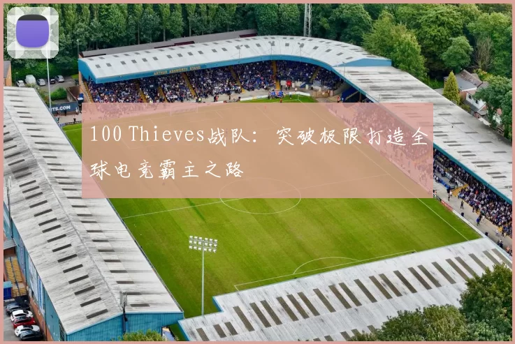 100 Thieves战队：突破极限打造全球电竞霸主之路