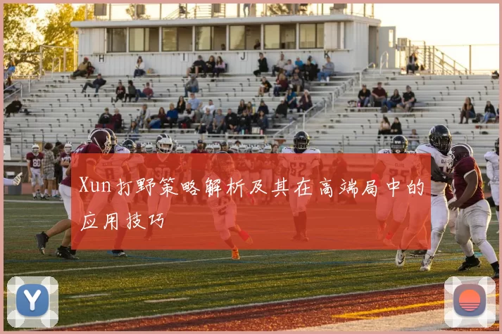 Xun打野策略解析及其在高端局中的应用技巧