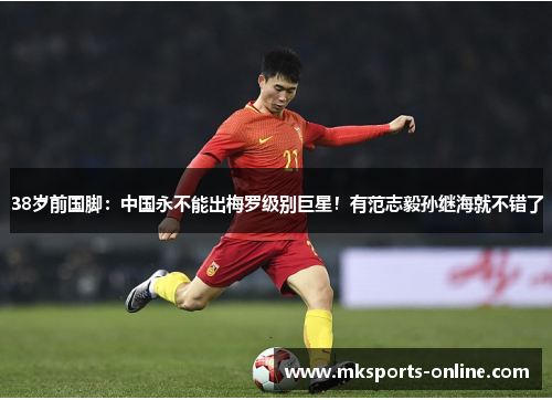 38岁前国脚：中国永不能出梅罗级别巨星！有范志毅孙继海就不错了