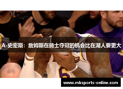 A-史密斯：詹姆斯在骑士夺冠的机会比在湖人要更大